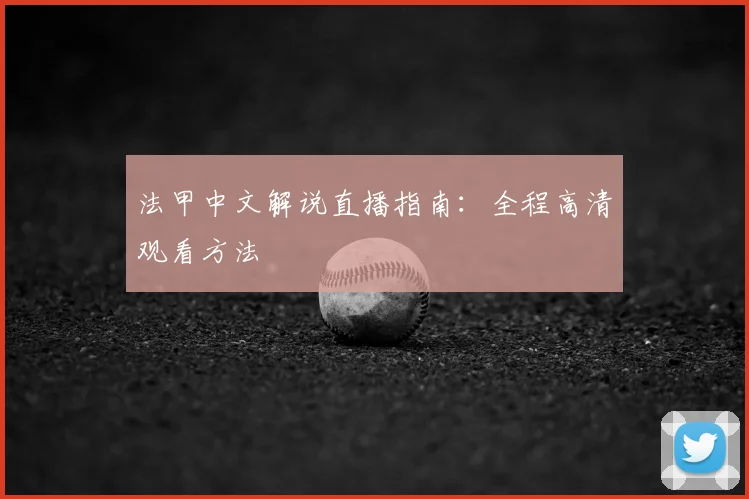 法甲中文解说直播指南：全程高清观看方法