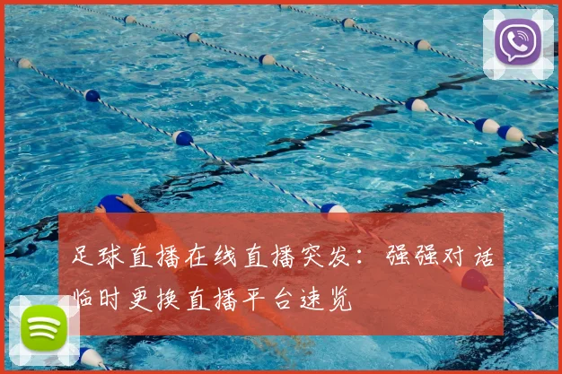 足球直播在线直播突发：强强对话临时更换直播平台速览