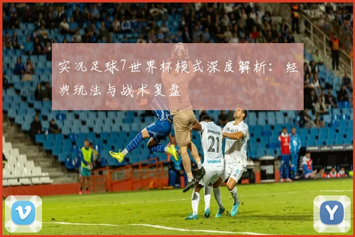 实况足球7世界杯模式深度解析：经典玩法与战术复盘
