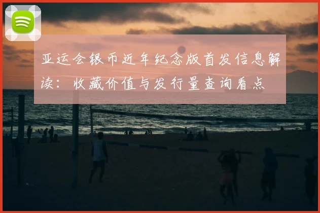 亚运会银币近年纪念版首发信息解读：收藏价值与发行量查询看点