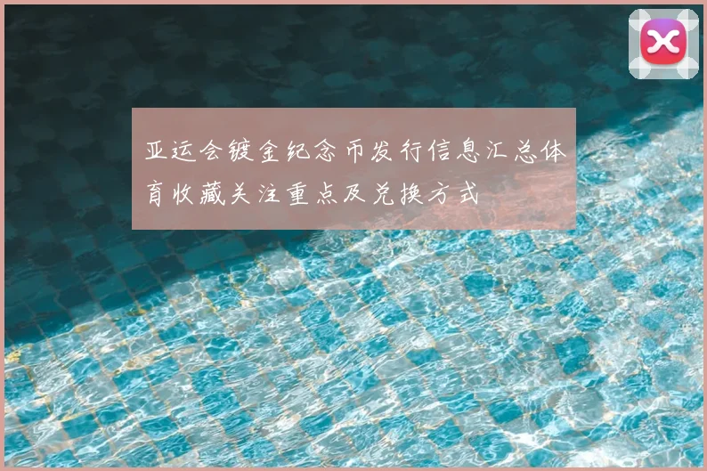 亚运会镀金纪念币发行信息汇总体育收藏关注重点及兑换方式