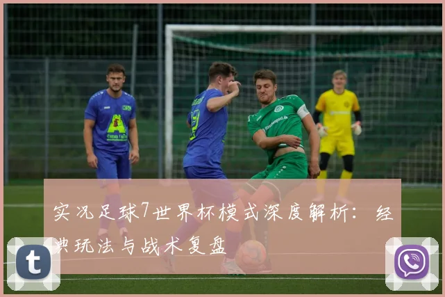 实况足球7世界杯模式深度解析：经典玩法与战术复盘