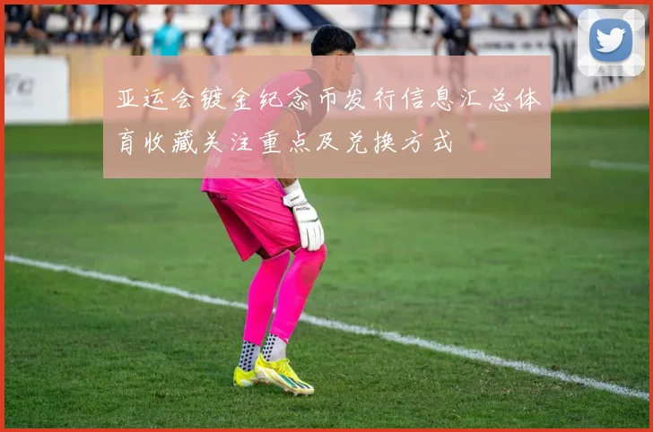 亚运会镀金纪念币发行信息汇总体育收藏关注重点及兑换方式
