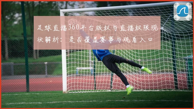 足球直播360平台版权与直播权限现状解析：是否覆盖赛事与观看入口影响