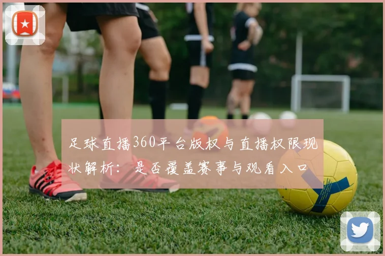 足球直播360平台版权与直播权限现状解析：是否覆盖赛事与观看入口影响